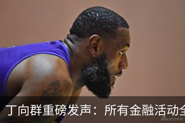 丁向群重磅发声：所有金融活动全部纳入监管，监管制度要成“带电高压线”